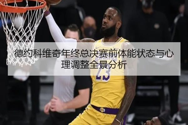 德约科维奇年终总决赛前体能状态与心理调整全景分析