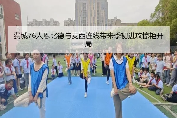费城76人恩比德与麦西连线带来季初进攻惊艳开局